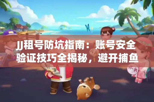 JJ租号防坑指南：账号安全验证技巧全揭秘，避开捕鱼陷阱！