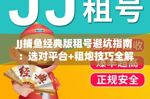 JJ捕鱼经典版租号避坑指南：选对平台+租炮技巧全解析