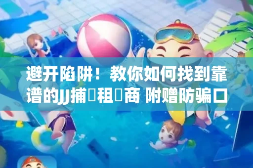 避开陷阱！教你如何找到靠谱的JJ捕魚租號商 附赠防骗口诀