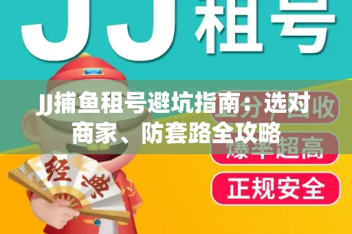 JJ捕鱼租号避坑指南:选对商家、防套路全攻略 JJ捕鱼租号避坑指南:选对商家、防套路全攻略