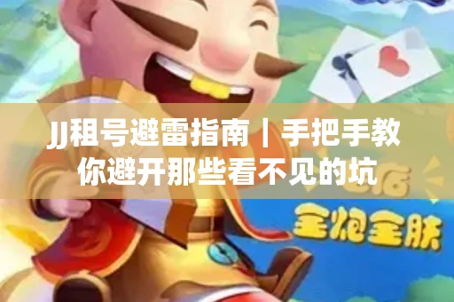 JJ租号避雷指南｜手把手教你避开那些看不见的坑
