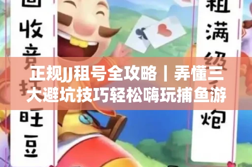 正规JJ租号全攻略｜弄懂三大避坑技巧轻松嗨玩捕鱼游戏