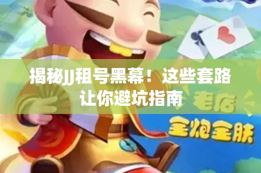 揭秘JJ租号黑幕！这些套路让你避坑指南