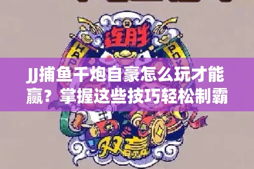 JJ捕鱼千炮自豪怎么玩才能赢？掌握这些技巧轻松制霸