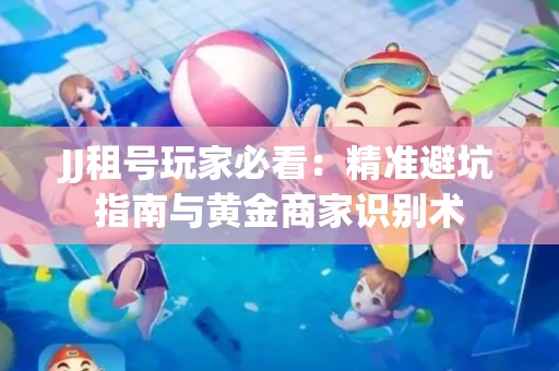 JJ租号玩家必看：精准避坑指南与黄金商家识别术